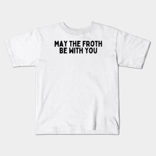 May the Froth Be With You. Kids T-Shirt